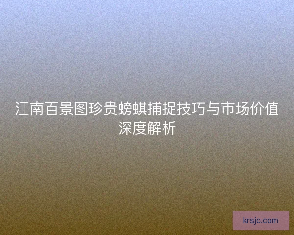 江南百景图珍贵螃蜞捕捉技巧与市场价值深度解析